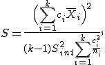S=\frac{\Bigl(\sum_{i=1}^{k}c_i\overline{X}_i\Bigr)^2}{(k-1)S^2_{int}\sum_{i=1}^{k}\frac{c_i^2}{n_i}},